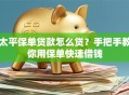 太平保单贷款怎么贷？手把手教你用保单快速借钱
