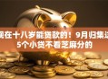 现在十八岁能贷款的!9月归集这5个小贷不看芝麻分的 现在十八岁能贷款的!9月归集这5个小贷不看芝麻分的
