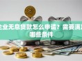 企业无息贷款怎么申请？需要满足哪些条件