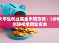 大学生创业基金申请攻略：5步教你轻松拿启动资金