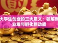 大学生创业的三大意义：破解就业难与孵化新动能
