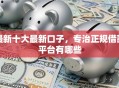 最新十大最新口子，专治正规借款平台有哪些