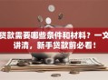 贷款需要哪些条件和材料？一文讲清，新手贷款前必看！