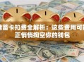储蓄卡扣费全解析：这些费用可能正悄悄掏空你的钱包