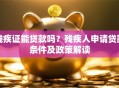 残疾证能贷款吗？残疾人申请贷款条件及政策解读