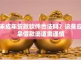 未成年贷款软件合法吗？这些应急借款渠道需谨慎