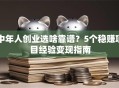 中年人创业选啥靠谱？5个稳赚项目经验变现指南