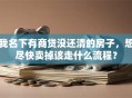 我名下有商贷没还清的房子，想尽快卖掉该走什么流程？