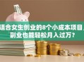 适合女生创业的8个小成本项目，副业也能轻松月入过万？