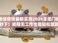 担保借钱最新实测2026年低门槛秒下！逾期无工作也能轻松放款
