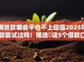 网贷款哪些平台不上征信2025年你尝试过吗！推选​这5个借款口子有些不接征信
