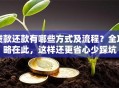 贷款还款有哪些方式及流程？全攻略在此，这样还更省心少踩坑