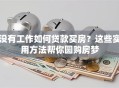 没有工作如何贷款买房？这些实用方法帮你圆购房梦