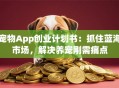 宠物App创业计划书：抓住蓝海市场，解决养宠刚需痛点