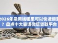2026年急用钱哪里可以快速借到？盘点十大靠谱微信贷款平台