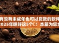 有没有未成年也可以贷款的软件2025年瞧好这5个​！本篇为您全面展示！