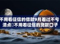 不用看征信的借款9月看过不亏！清点​不用看征信的贷款口子