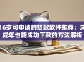 16岁可申请的贷款软件推荐：未成年也能成功下款的方法解析