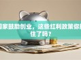 国家鼓励创业，这些红利政策你抓住了吗？
