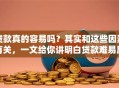 贷款真的容易吗？其实和这些因素有关，一文给你讲明白贷款难易度！