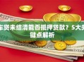 车贷未结清能否抵押贷款？5大关键点解析