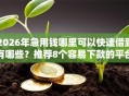 2026年急用钱哪里可以快速借到有哪些？推荐8个容易下款的平台