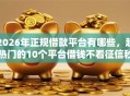 2026年正规借款平台有哪些，超热门的10个平台借钱不看征信秒到账推荐