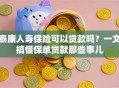 泰康人寿保险可以贷款吗？一文搞懂保单贷款那些事儿