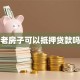 老房子可以抵押贷款吗