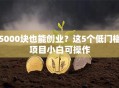 5000块也能创业？这5个低门槛项目小白可操作