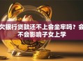 欠银行贷款还不上会坐牢吗？会不会影响子女上学