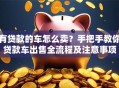 有贷款的车怎么卖？手把手教你贷款车出售全流程及注意事项