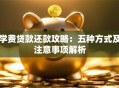 学费贷款还款攻略：五种方式及注意事项解析