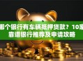 哪个银行有车辆抵押贷款？10家靠谱银行推荐及申请攻略