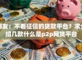 网友：不看征信的贷款平台？求介绍几款什么是p2p网贷平台
