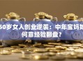 50岁女人创业逆袭：中年宝妈如何靠经验翻盘？