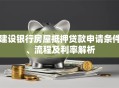 建设银行房屋抵押贷款申请条件、流程及利率解析