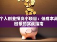 个人创业投资小项目：低成本高回报的实战指南