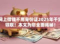 网上借钱不用身份证2025年干货领取！本文为您全面揭秘！