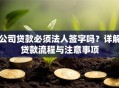 公司贷款必须法人签字吗？详解贷款流程与注意事项