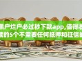 黑户烂户必过秒下款app,值得收藏的5个不需要任何抵押和征信的口子
