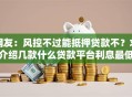 网友：风控不过能抵押贷款不？求介绍几款什么贷款平台利息最低