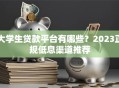 大学生贷款平台有哪些？2023正规低息渠道推荐