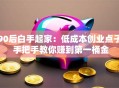 90后白手起家：低成本创业点子 手把手教你赚到第一桶金