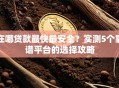 在哪贷款最快最安全？实测5个靠谱平台的选择攻略