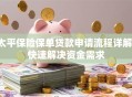 太平保险保单贷款申请流程详解：快速解决资金需求