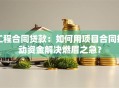 工程合同贷款：如何用项目合同撬动资金解决燃眉之急？