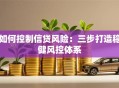 如何控制信贷风险：三步打造稳健风控体系