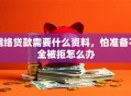 网络贷款需要什么资料，怕准备不全被拒怎么办