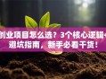 创业项目怎么选？3个核心逻辑+避坑指南，新手必看干货！
